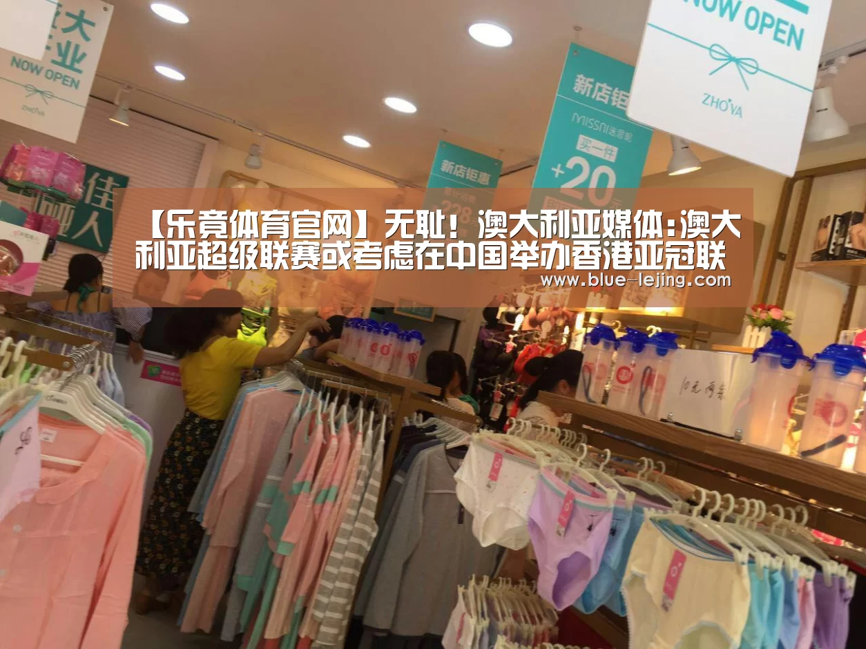 【乐竟体育官网】无耻!澳大利亚媒体:澳大利亚超级联赛或考虑在中国举办香港亚冠联赛被澳大利亚拒绝入境(图2) 乐竟体育平台官网