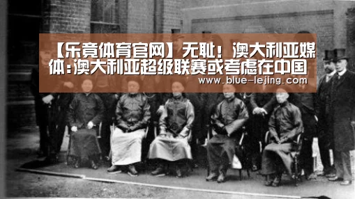 【乐竟体育官网】无耻!澳大利亚媒体:澳大利亚超级联赛或考虑在中国举办香港亚冠联赛被澳大利亚拒绝入境(图3) 乐竟app