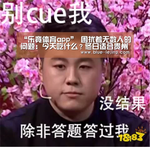 “乐竟体育app”
困扰着无数人的问题：今天吃什么？冬日适合贵州人的美食